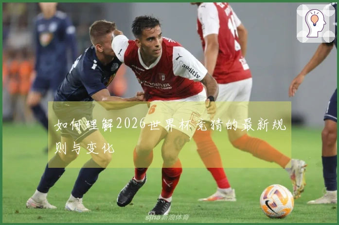 如何理解2026世界杯竞猜的最新规则与变化