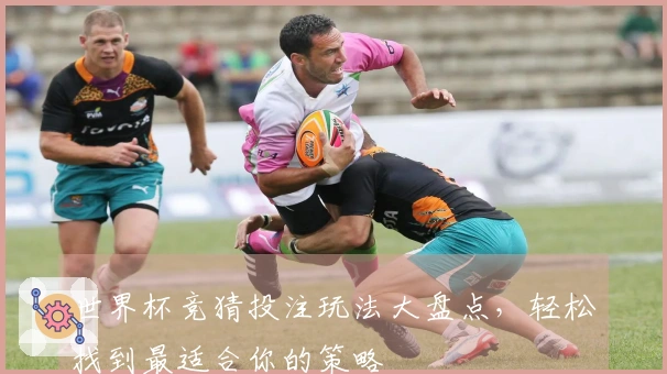 世界杯竞猜投注玩法大盘点，轻松找到最适合你的策略