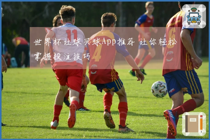 世界杯让球买球App推荐 让你轻松掌握投注技巧